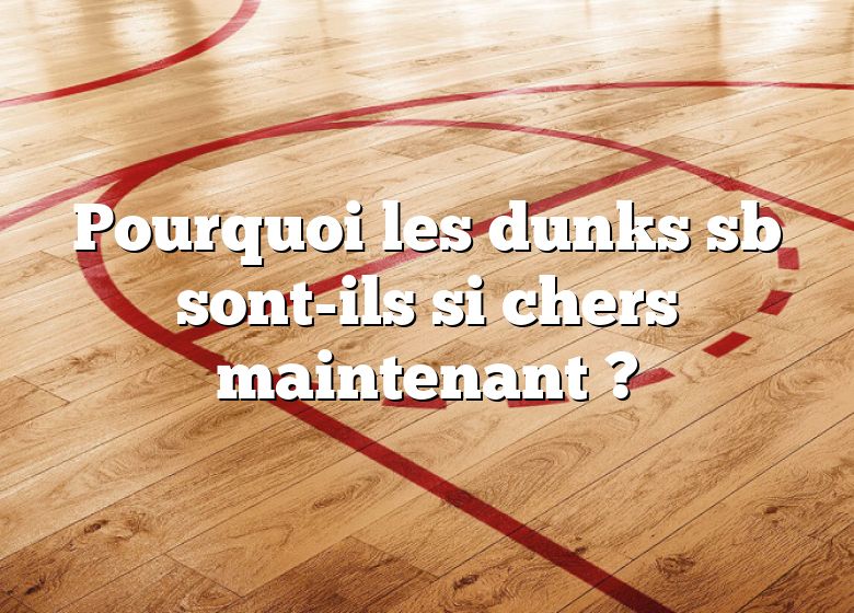 Pourquoi les dunks sb sont-ils si chers maintenant ?